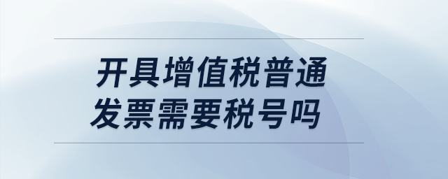 開具增值稅普通發(fā)票需要稅號嗎？