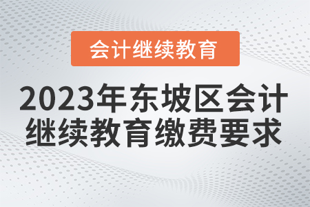 2023年四川省東坡區(qū)會(huì)計(jì)繼續(xù)教育報(bào)名繳費(fèi)要求 2023年四川省東坡區(qū)會(huì)計(jì)繼續(xù)教育報(bào)名繳費(fèi)要求