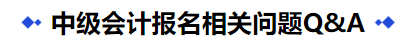 中級(jí)會(huì)計(jì)報(bào)名相關(guān)問(wèn)題Q&A