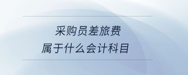 采購員差旅費屬于什么會計科目 采購員差旅費屬于什么會計科目