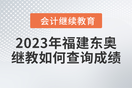 2023年福建東奧會計(jì)繼續(xù)教育如何查詢成績？