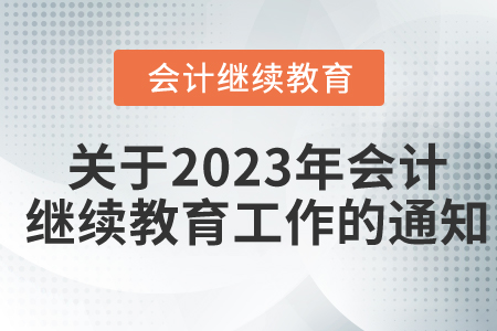 關(guān)于開展2023年度會計專業(yè)技術(shù)人員繼續(xù)教育工作的通知 關(guān)于開展2023年度會計專業(yè)技術(shù)人員繼續(xù)教育工作的通知