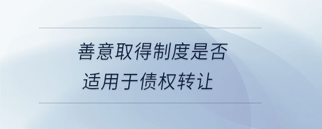 善意取得制度是否適用于債權(quán)轉(zhuǎn)讓 善意取得制度是否適用于債權(quán)轉(zhuǎn)讓