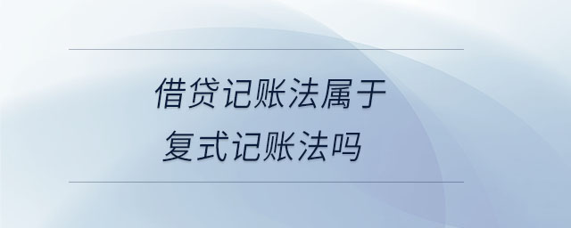 借貸記賬法屬于復(fù)式記賬法嗎 借貸記賬法屬于復(fù)式記賬法嗎
