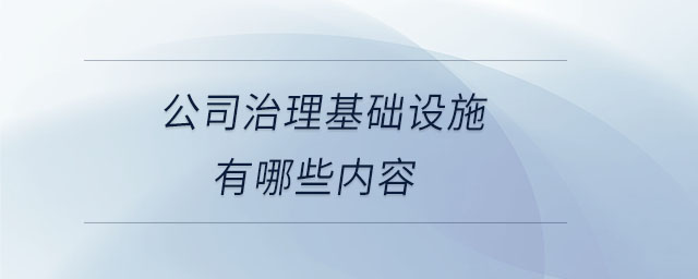 公司治理基礎(chǔ)設(shè)施有哪些內(nèi)容 公司治理基礎(chǔ)設(shè)施有哪些內(nèi)容