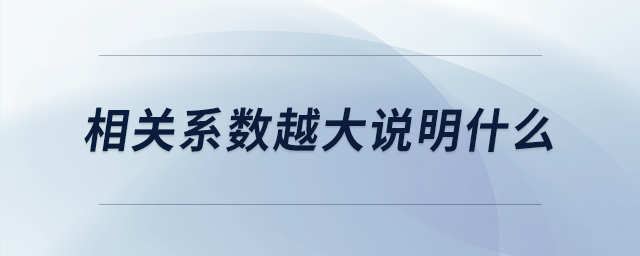 相關(guān)系數(shù)越大說明什么 相關(guān)系數(shù)越大說明什么