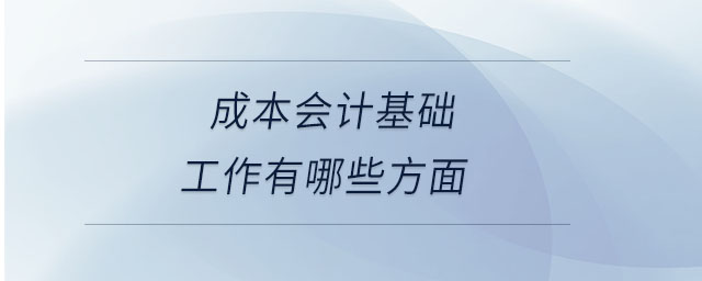 成本會計(jì)基礎(chǔ)工作有哪些方面 成本會計(jì)基礎(chǔ)工作有哪些方面