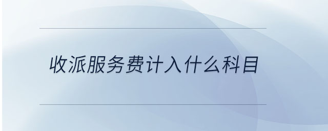 收派服務(wù)費計入什么科目