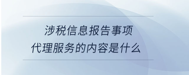 涉稅信息報(bào)告事項(xiàng)代理服務(wù)的內(nèi)容是什么