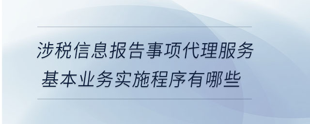 涉稅信息報(bào)告事項(xiàng)代理服務(wù)基本業(yè)務(wù)實(shí)施程序有哪些 涉稅信息報(bào)告事項(xiàng)代理服務(wù)基本業(yè)務(wù)實(shí)施程序有哪些