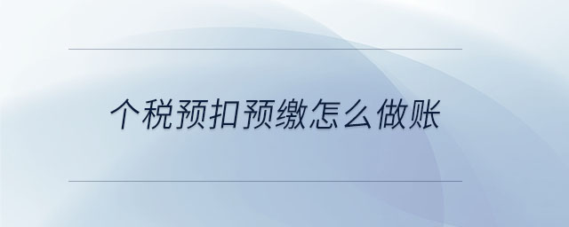 個(gè)稅預(yù)扣預(yù)繳怎么做賬