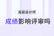 2023年高級(jí)會(huì)計(jì)師考試成績(jī)對(duì)評(píng)審的影響有多大？