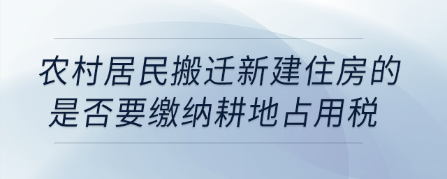 農(nóng)村居民搬遷新建住房的是否要繳納耕地占用稅？