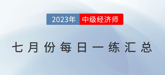 2023年中級經(jīng)濟師7月份每日一練匯總 2023年中級經(jīng)濟師7月份每日一練匯總