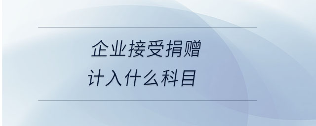 企業(yè)接受捐贈(zèng)計(jì)入什么科目 企業(yè)接受捐贈(zèng)計(jì)入什么科目