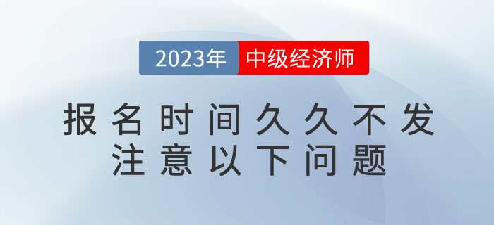 2023年中級(jí)經(jīng)濟(jì)師報(bào)名時(shí)間久久不發(fā)不要急，注意以下問(wèn)題