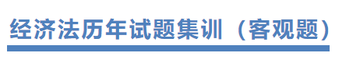 注會(huì)經(jīng)濟(jì)法歷年試題集訓(xùn) 注會(huì)經(jīng)濟(jì)法歷年試題集訓(xùn)