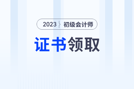 2023年初級(jí)會(huì)計(jì)證書(shū)領(lǐng)取流程及時(shí)間