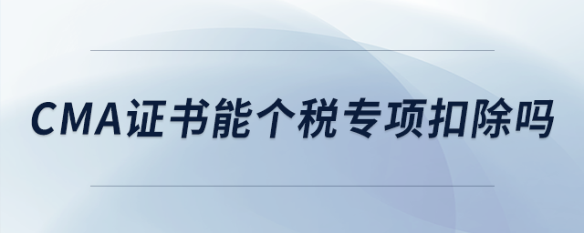 cma證書能個稅專項扣除嗎