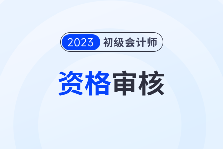 海南2023年初級(jí)會(huì)計(jì)考后審核各地政策匯總