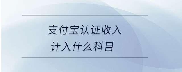 支付寶認證收入計入什么科目 支付寶認證收入計入什么科目