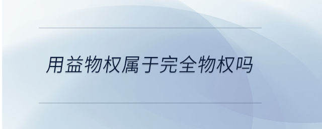 用益物權屬于完全物權嗎 用益物權屬于完全物權嗎
