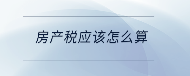 房產(chǎn)稅應(yīng)該怎么算？