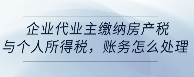 企業(yè)代業(yè)主繳納房產稅與個人所得稅，賬務怎么處理？