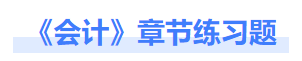 會計章節(jié)練習題 會計章節(jié)練習題