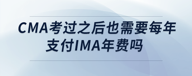 cma考過之后也需要每年支付ima年費(fèi)嗎