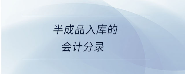 半成品入庫的會計分錄 半成品入庫的會計分錄
