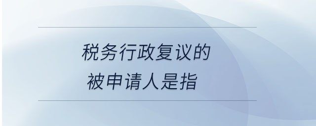 稅務(wù)行政復(fù)議的被申請(qǐng)人是指 稅務(wù)行政復(fù)議的被申請(qǐng)人是指