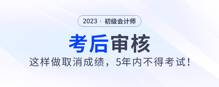 2023年初級會計考后審核這樣做取消成績，5年內(nèi)不得考試！