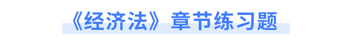《經(jīng)濟法》章節(jié)練習(xí)題 《經(jīng)濟法》章節(jié)練習(xí)題