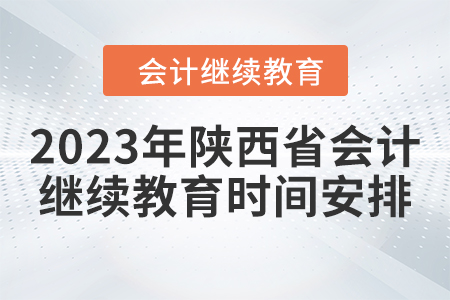 2023年陜西省會計繼續(xù)教育時間安排