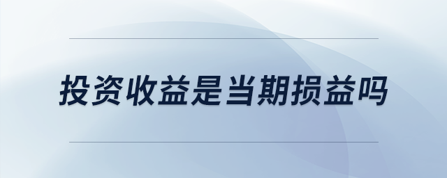投資收益是當期損益嗎 投資收益是當期損益嗎