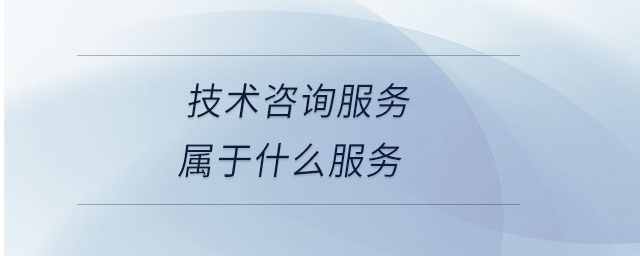 技術(shù)咨詢(xún)服務(wù)屬于什么服務(wù) 技術(shù)咨詢(xún)服務(wù)屬于什么服務(wù)