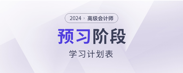 搶先看！2024年高級(jí)會(huì)計(jì)師預(yù)習(xí)階段學(xué)習(xí)計(jì)劃！