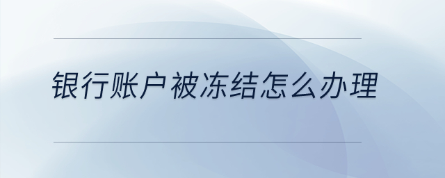 銀行賬戶被凍結怎么辦理？