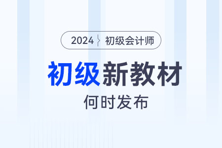 2024年初級(jí)會(huì)計(jì)考試新教材什么時(shí)候發(fā)布？