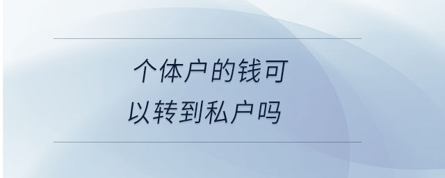 個(gè)體戶的錢可以轉(zhuǎn)到私戶嗎 個(gè)體戶的錢可以轉(zhuǎn)到私戶嗎