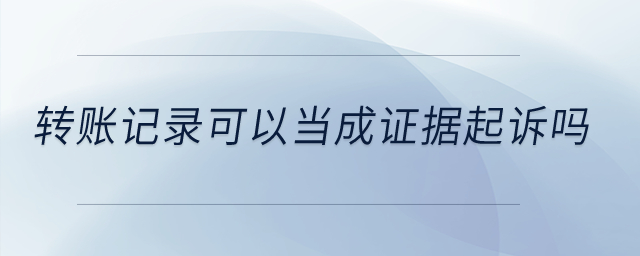 轉(zhuǎn)賬記錄可以當(dāng)成證據(jù)起訴嗎？