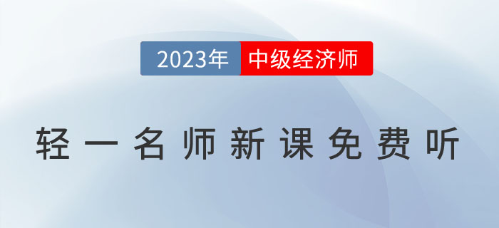 好消息：輕一名師2023年中級經(jīng)濟(jì)師新課免費(fèi)聽！