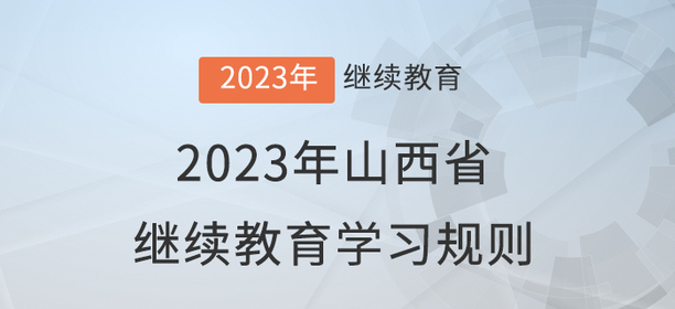 2023年山西省會計繼續(xù)教育學(xué)習(xí)規(guī)則 2023年山西省會計繼續(xù)教育學(xué)習(xí)規(guī)則