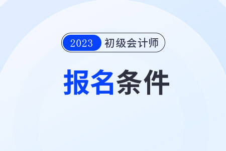 浙江省杭州初級會計職稱考試時間是什么時候？有什么報考條件？