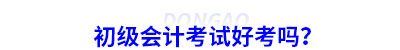 初級會計考試好考嗎？