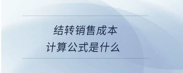 結(jié)轉(zhuǎn)銷售成本計(jì)算公式是什么 結(jié)轉(zhuǎn)銷售成本計(jì)算公式是什么