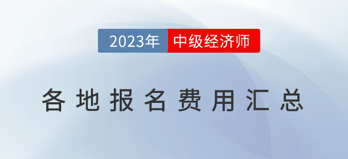 2023年各地區(qū)中級(jí)經(jīng)濟(jì)師報(bào)名費(fèi)用匯總表及繳費(fèi)注意事項(xiàng) 2023年各地區(qū)中級(jí)經(jīng)濟(jì)師報(bào)名費(fèi)用匯總表及繳費(fèi)注意事項(xiàng)