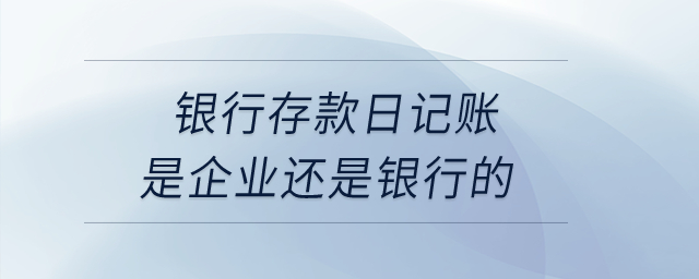 銀行存款日記賬是企業(yè)還是銀行的？