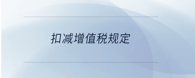 扣減增值稅規(guī)定 扣減增值稅規(guī)定